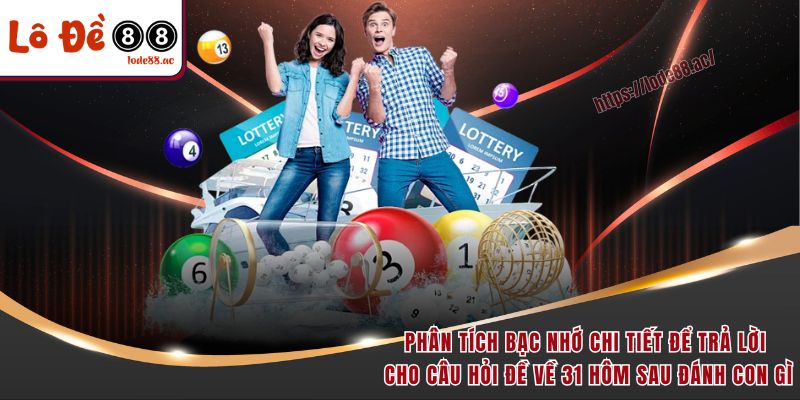 Đề Về 31 Hôm Sau Đánh Con Gì Chuẩn Xác, Dễ Ăn Nhất 3 Phân tích bạc nhớ chi tiết để trả lời cho câu hỏi đề về 31 hôm sau đánh con gì