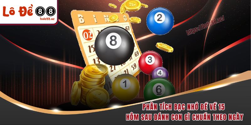 Phân tích bạc nhớ đề về 15 hôm sau đánh con gì chuẩn theo ngày