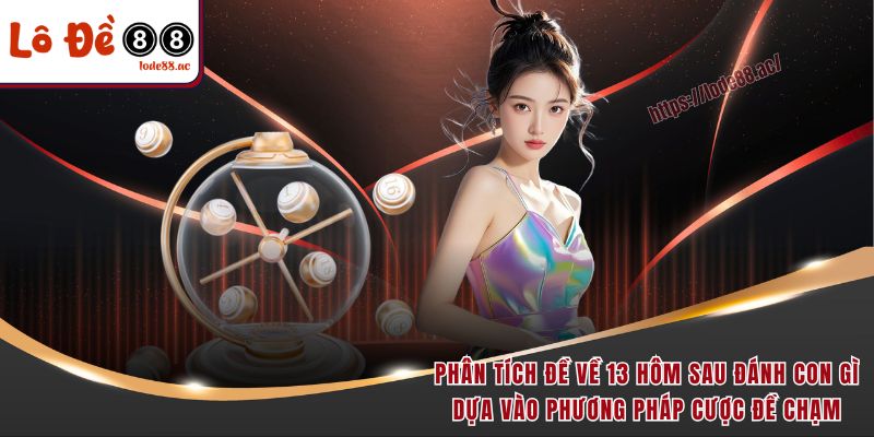 Đề Về 13 Hôm Sau Đánh Con Gì - Chốt Lô Đẹp Để Nhận Thưởng Lớn 6 Phân tích đề về 13 hôm sau đánh con gì dựa vào phương pháp cược đề chạm