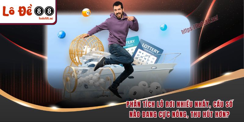 Phân tích lô rơi nhiều nháy, cầu số nào đang cực nóng, thu hút hơn? 