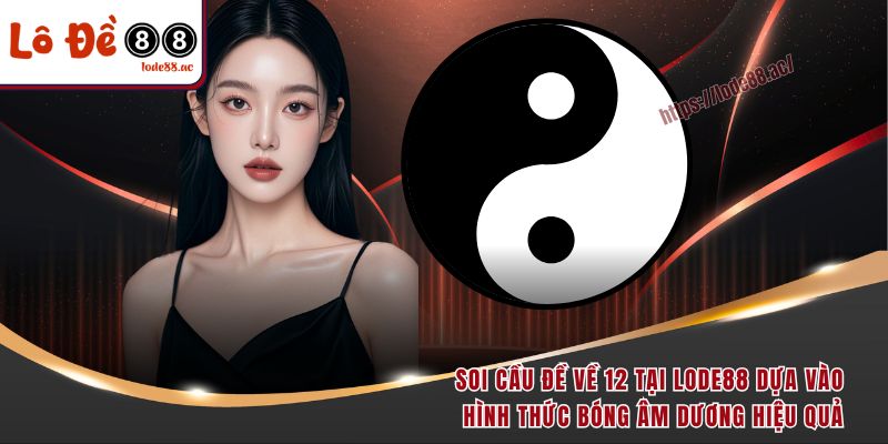 Đề Về 12 Hôm Sau Đánh Con Gì - Học Ngay Bí Kíp Chốt Số Đỉnh 6 Soi cầu đề về 12 tại Lode88 dựa vào hình thức bóng âm dương hiệu quả