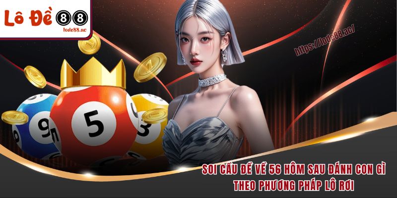 Đề Về 56 Hôm Sau Đánh Con Gì - Thông Tin Giải Mã Chi Tiết 4 Soi cầu đề về 56 hôm sau đánh con gì theo phương pháp lô rơi