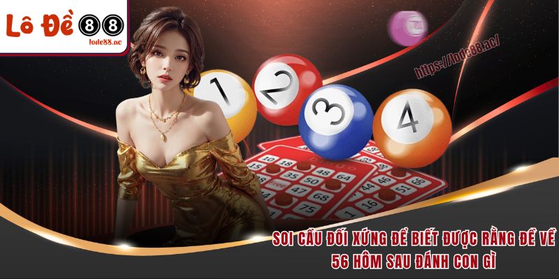 Đề Về 56 Hôm Sau Đánh Con Gì - Thông Tin Giải Mã Chi Tiết 7 Soi cầu đối xứng để biết được rằng đề về 56 hôm sau đánh con gì
