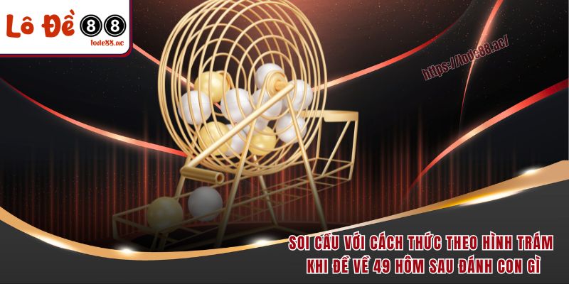 Đề Về 49 Hôm Sau Đánh Con Gì - Phân Tích Dữ Liệu Chi Tiết 5 Soi cầu với cách thức theo hình trám khi đề về 49 hôm sau đánh con gì