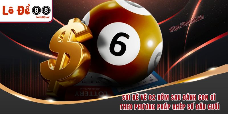 Soi đề về 02 hôm sau đánh con gì theo phương pháp ghép số đầu cuối