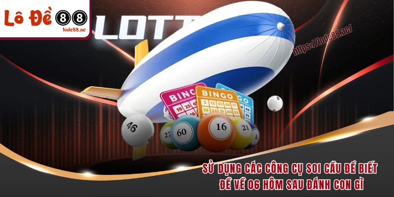 Đề Về 06 Hôm Sau Đánh Con Gì? Bật Mí Con Số Dễ Trúng! 6 Sử dụng các công cụ soi cầu để biết đề về 06 hôm sau đánh con gì