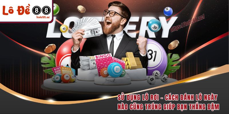 Cách đánh lô ngày nào cũng trúng đậm theo phương pháp lô rơi 