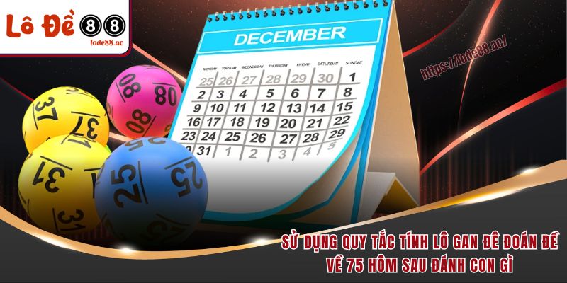 Sử dụng quy tắc tính lô gan đê đoán đề về 75 hôm sau đánh con gì