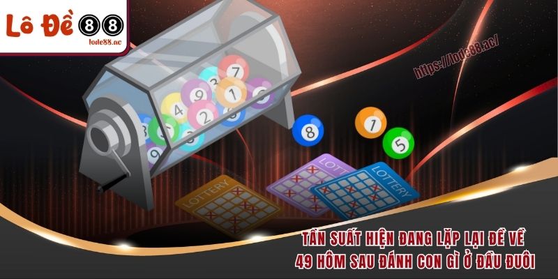 Đề Về 49 Hôm Sau Đánh Con Gì - Phân Tích Dữ Liệu Chi Tiết 6 Tần suất hiện đang lặp lại đề về 49 hôm sau đánh con gì ở đầu đuôi