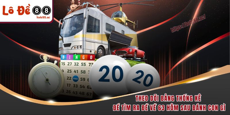 Theo dõi bảng thống kê để tìm ra đề về 63 hôm sau đánh con gì