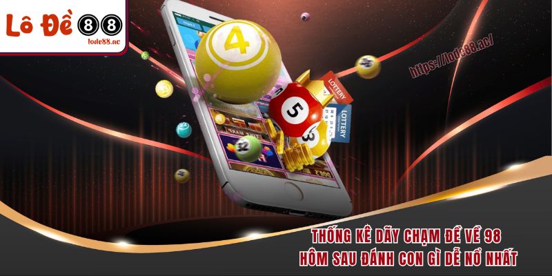 Thống kê dãy chạm đề về 98 hôm sau đánh con gì dễ nổ nhất