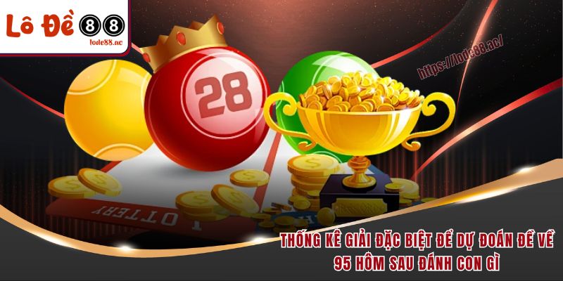 Đề Về 95 Hôm Sau Đánh Con Gì - Học Ngay Mẹo Chọn Số Hot 6 Thống kê giải đặc biệt để dự đoán đề về 95 hôm sau đánh con gì