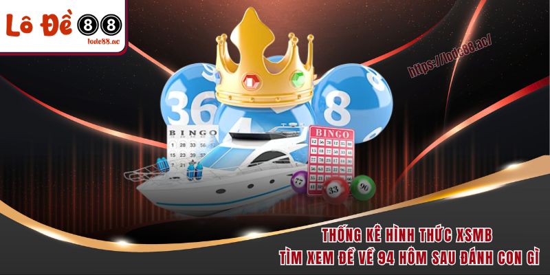 Đề Về 94 Hôm Sau Đánh Con Gì - Dãy Số Vàng Không Nên Bỏ Lỡ 4 Thống kê hình thức XSMB tìm xem đề về 94 hôm sau đánh con gì