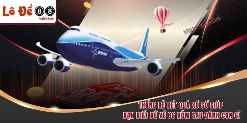 Thống kê kết quả xổ số giúp bạn biết đề về 86 hôm sau đánh con gì