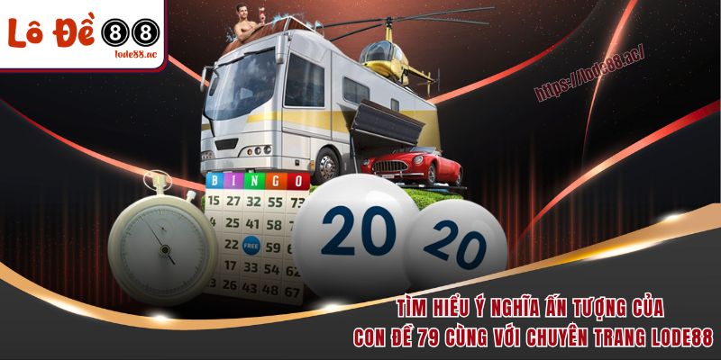 Tìm hiểu ý nghĩa ấn tượng của con đề 79 cùng với chuyên trang Lode88