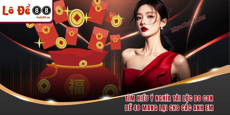 Tìm hiểu ý nghĩa tài lộc do con đề 48 mang lại cho các anh em