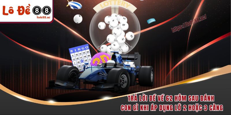 Trả lời đề về 62 hôm sau đánh con gì khi áp dụng lô 2 hoặc 3 càng