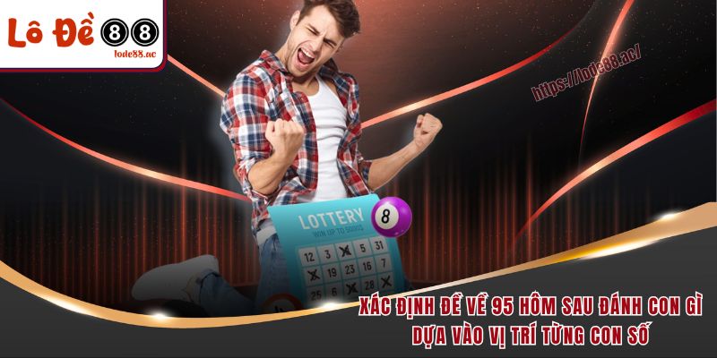 Đề Về 95 Hôm Sau Đánh Con Gì - Học Ngay Mẹo Chọn Số Hot 5 Xác định đề về 95 hôm sau đánh con gì dựa vào vị trí từng con số