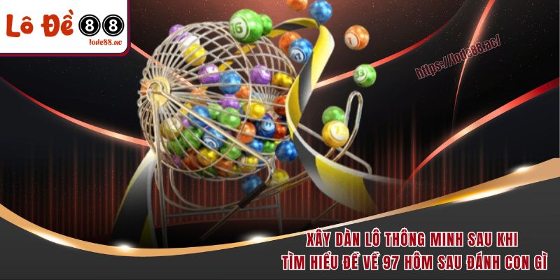 Xây dàn lô thông minh sau khi tìm hiểu đề về 97 hôm sau đánh con gì