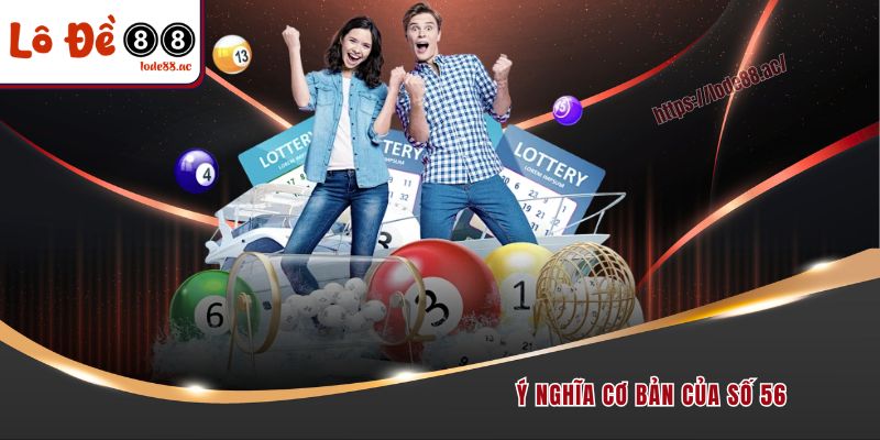 Đề Về 56 Hôm Sau Đánh Con Gì - Thông Tin Giải Mã Chi Tiết 2 Ý nghĩa cơ bản của số 56